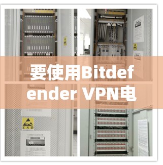 要使用Bitdefender VPN电脑，您可以按照以下步骤进行