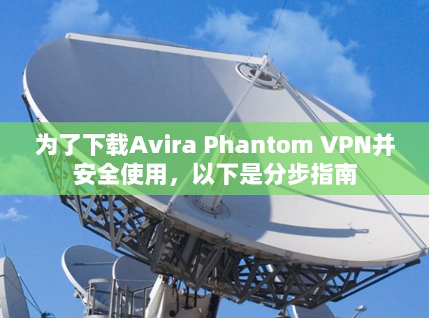 为了下载Avira Phantom VPN并安全使用，以下是分步指南