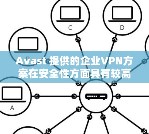 Avast 提供的企业VPN方案在安全性方面具有较高的可信度，特别是在加密技术和多因素认证方面。以下是对 Avast 企业VPN方案的网络安全分析