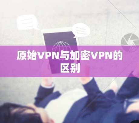 原始VPN与加密VPN的区别