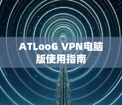 ATLooG VPN电脑版使用指南