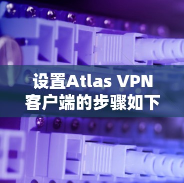 设置Atlas VPN客户端的步骤如下