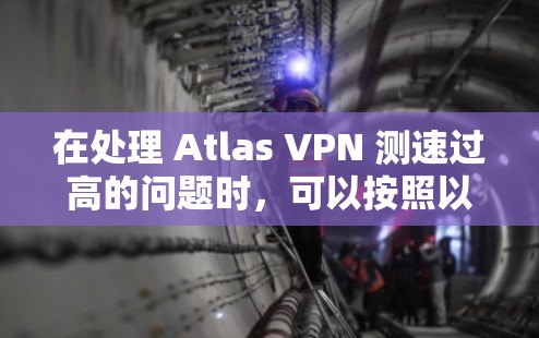 在处理 Atlas VPN 测速过高的问题时，可以按照以下步骤进行优化和解决方案