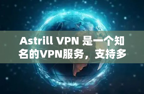 Astrill VPN 是一个知名的VPN服务，支持多国网络连接。如果你正在寻找VPN连接的途径，以下是关于Astrill VPN 的一些详细信息