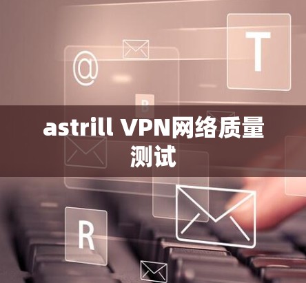 astrill VPN网络质量测试