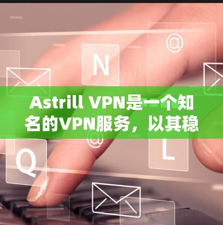 Astrill VPN是一个知名的VPN服务，以其稳定且可靠的速度和安全性而闻名。以下是关于Astrill VPN的详细信息