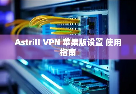 Astrill VPN 苹果版设置 使用指南