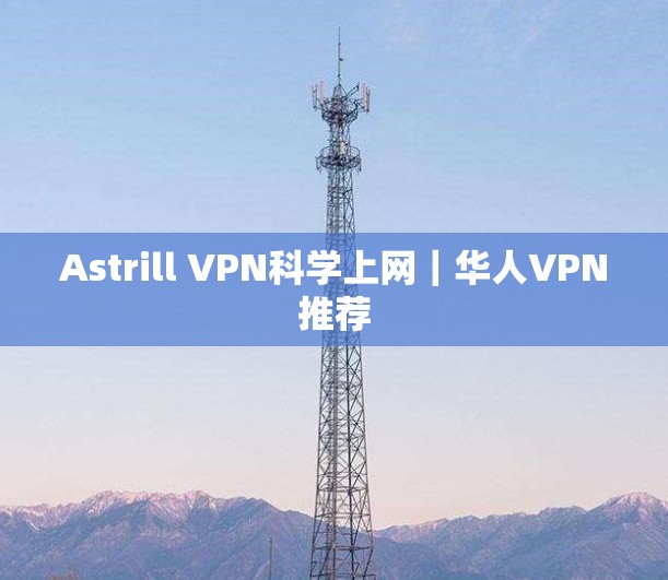 Astrill VPN科学上网｜华人VPN推荐