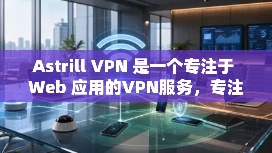 Astrill VPN 是一个专注于 Web 应用的VPN服务，专注于加密通信和 Web 端的安全性。以下是下载和使用 Astrill VPN 的步骤
