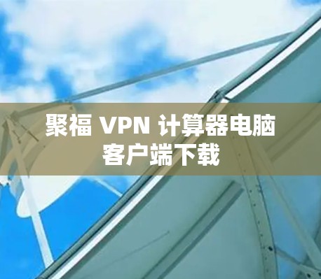 聚福 VPN 计算器电脑客户端下载