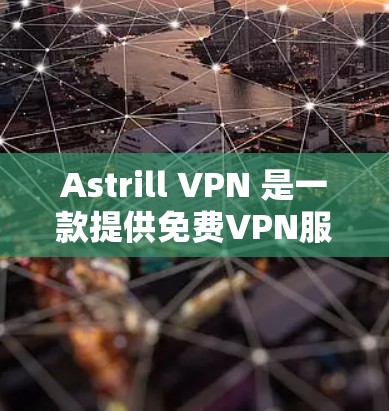 Astrill VPN 是一款提供免费VPN服务的软件应用，专为个人用户设计，旨在提供安全、可靠的网络连接。以下是关于Astrill VPN的一些关键信息