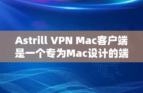 Astrill VPN Mac客户端是一个专为Mac设计的端到端加密VPN产品，旨在为用户提供 secure 网络连接。以下是针对该产品的详细介绍
