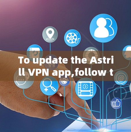 To update the Astrill VPN app,follow these steps based on your device type: