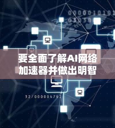 要全面了解AI网络加速器并做出明智的选择，可以按照以下步骤进行