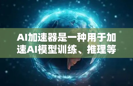 AI加速器是一种用于加速AI模型训练、推理等任务的硬件加速器。它们通常通过将AI模型和数据并行处理到硬件设备上，显著提升了计算效率和训练速度。以下是一些AI加速器的最新版本和相关信息