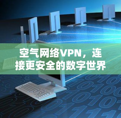 空气网络VPN，连接更安全的数字世界