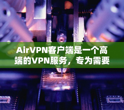 AirVPN客户端是一个高端的VPN服务，专为需要更安全、更快和更专业的用户设计。以下是对AirVPN客户端的详细介绍