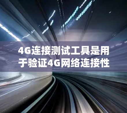 4G连接测试工具是用于验证4G网络连接性能的工具，通常有图形界面和文字说明。以下是一个系统的介绍