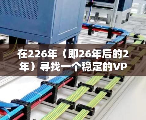 在226年（即26年后的2年）寻找一个稳定的VPN连接工具是一个不错的选择。以下是一些推荐的工具，它们在226年仍然有效且功能强大