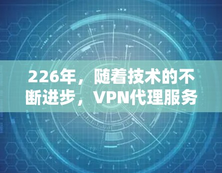 226年，随着技术的不断进步，VPN代理服务将面临更多的挑战和机遇。以下是对226年稳定VPN代理服务发展的展望和建议