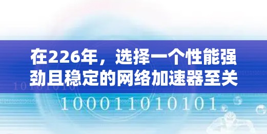 在226年，选择一个性能强劲且稳定的网络加速器至关重要，因为它将直接影响你的网络体验。以下是一些推荐，帮助你找到一个在226年依然表现强劲的网络加速器
