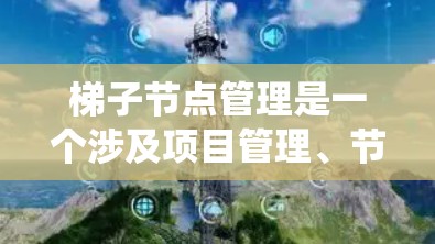 梯子节点管理是一个涉及项目管理、节点结构和数据库管理的复杂系统，广泛应用于多个行业和项目类型。以下是对梯子节点管理的一步步解释