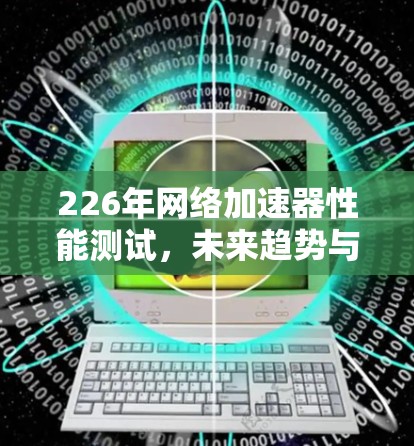 226年网络加速器性能测试，未来趋势与挑战