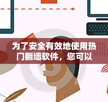 为了安全有效地使用热门翻墙软件，您可以按照以下步骤操作