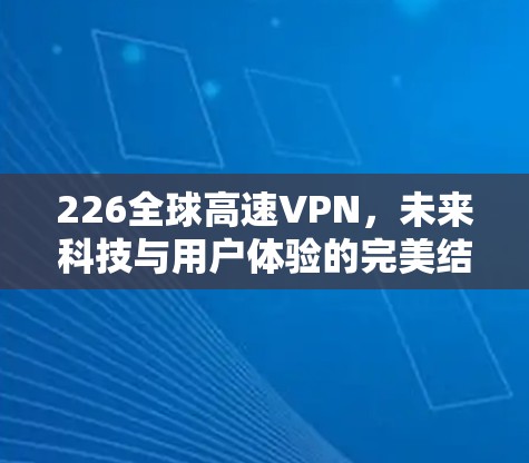 226全球高速VPN，未来科技与用户体验的完美结合