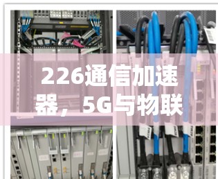 226通信加速器，5G与物联网的融合与创新