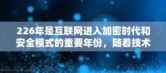 226年是互联网进入加密时代和安全模式的重要年份，随着技术的发展，许多用户希望选择一个可靠、安全的VPN服务。以下是一些226年免费VPN软件的排行榜，供您参考