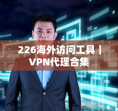 226海外访问工具｜VPN代理合集