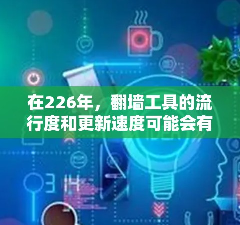 在226年，翻墙工具的流行度和更新速度可能会有所不同，但以下是一些在该年份可能使用或推荐的翻墙工具