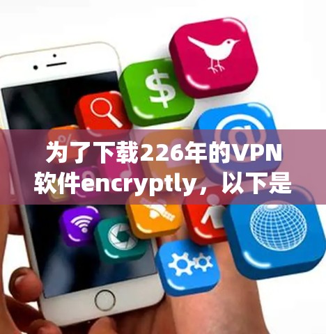 为了下载226年的VPN软件encryptly，以下是一步步的指南