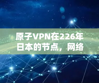 原子VPN在226年日本的节点，网络安全的未来？