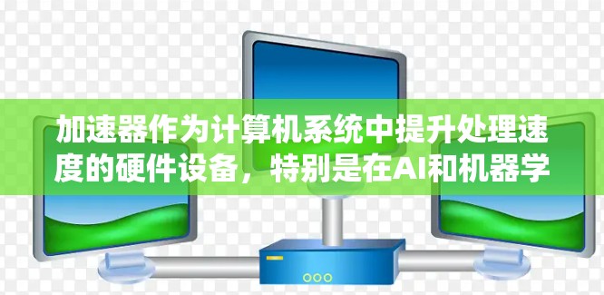 加速器作为计算机系统中提升处理速度的硬件设备，特别是在AI和机器学习领域，展现出强大的潜力。以下是一些最新加速器的体验和特点，帮助你更好地理解它们在AI任务中的应用和优势