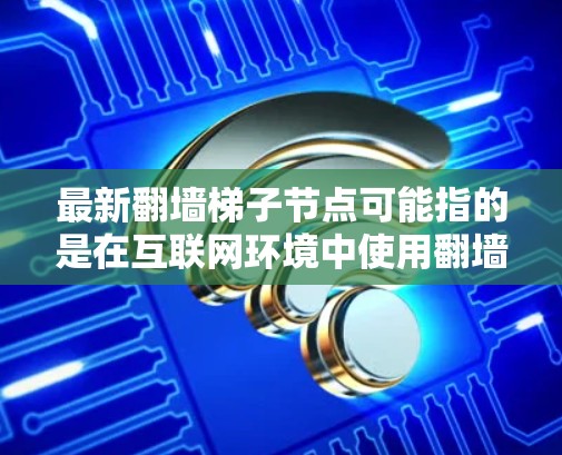 最新翻墙梯子节点可能指的是在互联网环境中使用翻墙技术（如防火墙）来管理网络流量的最新解决方案或配置。翻墙梯子节点通常是指通过防火墙来连接内部网络和外部网络的节点，用于管理和配置防火墙