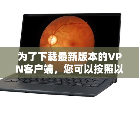 为了下载最新版本的VPN客户端，您可以按照以下步骤操作