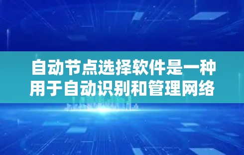 自动节点选择软件是一种用于自动识别和管理网络中的节点，帮助用户高效构建和维护网络架构。以下是对其功能和应用的详细说明
