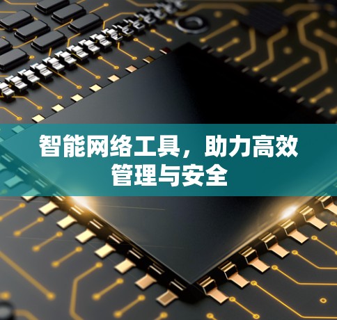 智能网络工具，助力高效管理与安全