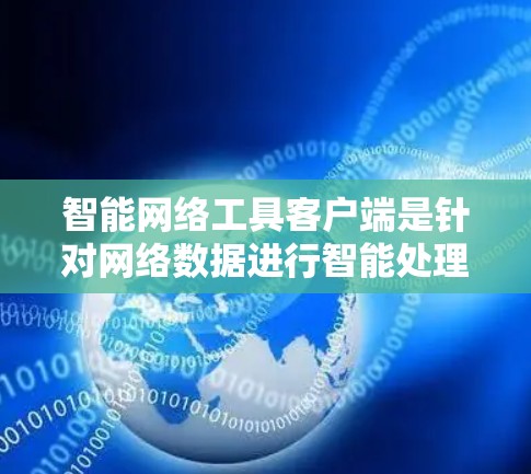 智能网络工具客户端是针对网络数据进行智能处理和分析的工具，旨在通过网络连接和客户端运行，提供自动化和高效的网络数据管理、分析和决策支持功能。以下是对该领域的一些关键点和信息
