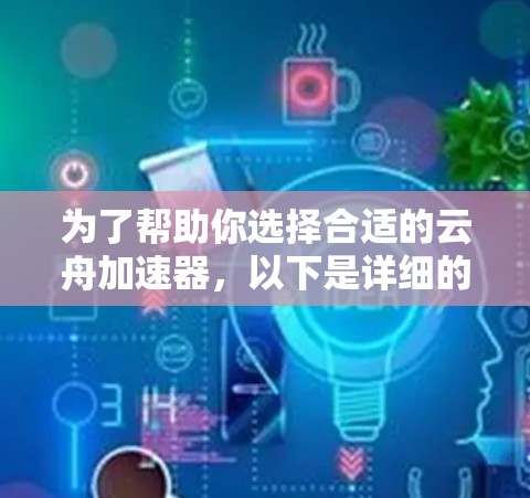 为了帮助你选择合适的云舟加速器，以下是详细的信息