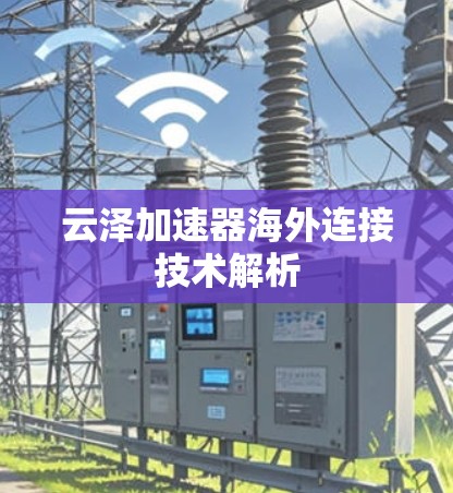 云泽加速器海外连接技术解析