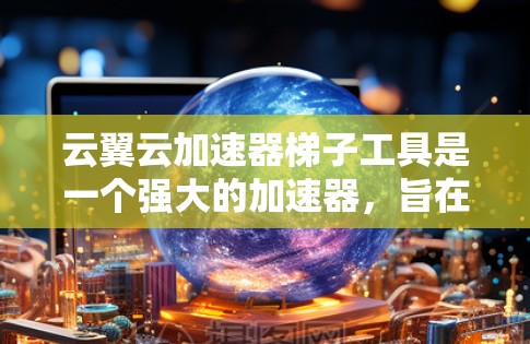 云翼云加速器梯子工具是一个强大的加速器，旨在优化云服务器和应用的资源，解决服务器性能下降的问题。以下是对该工具的详细分析