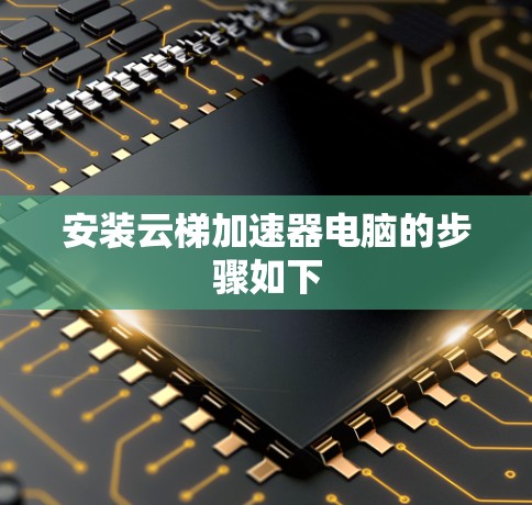 安装云梯加速器电脑的步骤如下