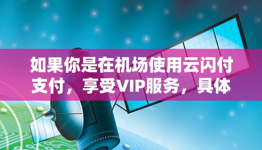 如果你是在机场使用云闪付支付，享受VIP服务，具体操作可能如下