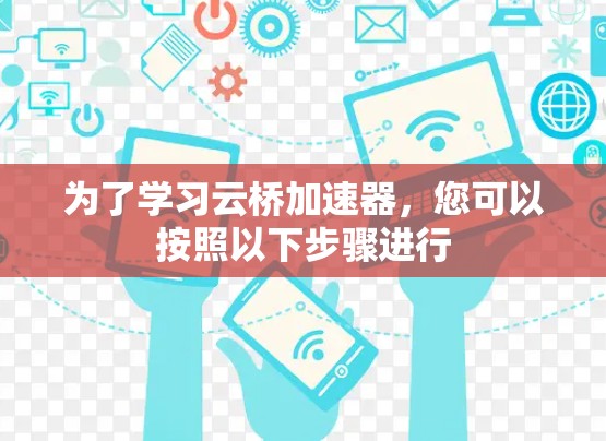 为了学习云桥加速器，您可以按照以下步骤进行