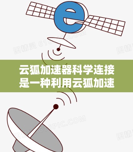 云狐加速器科学连接是一种利用云狐加速器来加速科学计算的方法，结合科学方法提升计算效率。以下是该技术的详细总结