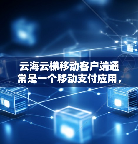 云海云梯移动客户端通常是一个移动支付应用，主要功能包括支付验证、支付记录、支付记录显示、支付记录透明等。以下是关于该应用的一些基本信息