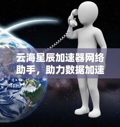 云海星辰加速器网络助手，助力数据加速与智能生态的未来